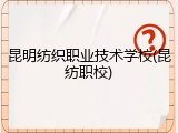 昆明纺织职业技术学校(昆纺职校)
