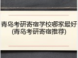 青岛考研寄宿学校哪家最好(青岛考研寄宿推荐)