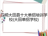 三明大田县十大单招培训学校(大田单招学校)