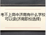 考不上高中济南有什么学校可以读(济南职校选择)