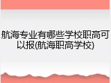航海专业有哪些学校职高可以报(航海职高学校)
