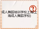 成人舞蹈培训学校上海(上海成人舞蹈学校)