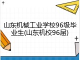 山东机械工业学校96级毕业生(山东机校96届)