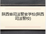 陕西省司法警官学校(陕西司法警校)