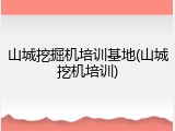山城挖掘机培训基地(山城挖机培训)
