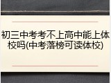 初三中考考不上高中能上体校吗(中考落榜可读体校)