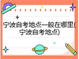 宁波自考地点一般在哪里(宁波自考地点)