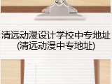 清远动漫设计学校中专地址(清远动漫中专地址)