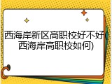 西海岸新区高职校好不好(西海岸高职校如何)