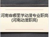 河南省哪里学动漫专业职高(河南动漫职高)