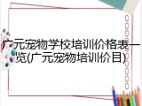 广元宠物学校培训价格表一览(广元宠物培训价目)
