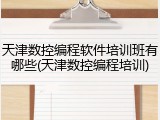 天津数控编程软件培训班有哪些(天津数控编程培训)