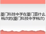 厦门科技中学在厦门算什么档次的(厦门科技中学档次)