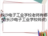 长沙电子工业学校老师有哪些(长沙电子工业学校师资)