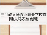 三门峡义马农业职业学校官网(义马农校官网)