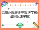 温州正规青少年叛逆学校(温州叛逆学校)