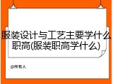 服装设计与工艺主要学什么职高(服装职高学什么)