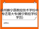 徐州睢宁县数控技术学校中专还是大专(睢宁数控学校学历)