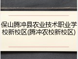 保山腾冲县农业技术职业学校新校区(腾冲农校新校区)