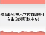 航海职业技术学校有哪些中专生(航海职校中专)