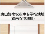 唐山路南农业中专学校地址(路南农校地址)
