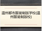 温州都市服装制版学校(温州服装制版校)