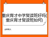 重庆育才中学复读班好吗(重庆育才复读班如何)