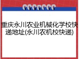 重庆永川农业机械化学校快递地址(永川农机校快递)