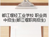 都江堰轻工业学校 职业高中招生(都江堰职高招生)