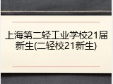 上海第二轻工业学校21届新生(二轻校21新生)