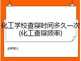 化工学校查寝时间多久一次(化工查寝频率)