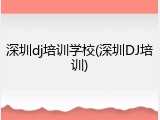 深圳dj培训学校(深圳DJ培训)