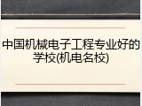 中国机械电子工程专业好的学校(机电名校)