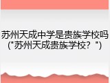 苏州天成中学是贵族学校吗("苏州天成贵族学校？")