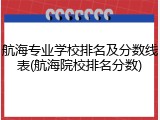 航海专业学校排名及分数线表(航海院校排名分数)