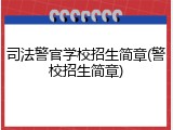 司法警官学校招生简章(警校招生简章)