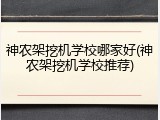 神农架挖机学校哪家好(神农架挖机学校推荐)