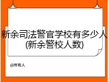 新余司法警官学校有多少人(新余警校人数)