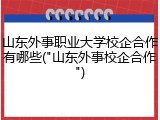 山东外事职业大学校企合作有哪些("山东外事校企合作")
