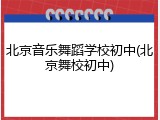 北京音乐舞蹈学校初中(北京舞校初中)
