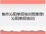 焦作沁阳单招培训班推荐(沁阳单招培训)