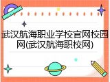 武汉航海职业学校官网校园网(武汉航海职校网)
