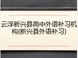 云浮新兴县高中外语补习机构(新兴县外语补习)