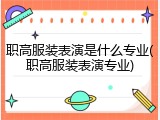 职高服装表演是什么专业(职高服装表演专业)