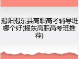 揭阳揭东县高职高考辅导班哪个好(揭东高职高考班推荐)