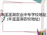 本溪溪湖农业中专学校地址(本溪溪湖农校地址)