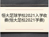 恒大足球学校2021入学收费(恒大足校2021学费)