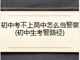 初中考不上高中怎么当警察(初中生考警路径)