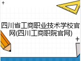 四川省工商职业技术学校官网(四川工商职院官网)