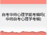 自考华师心理学能考编吗(华师自考心理学考编)